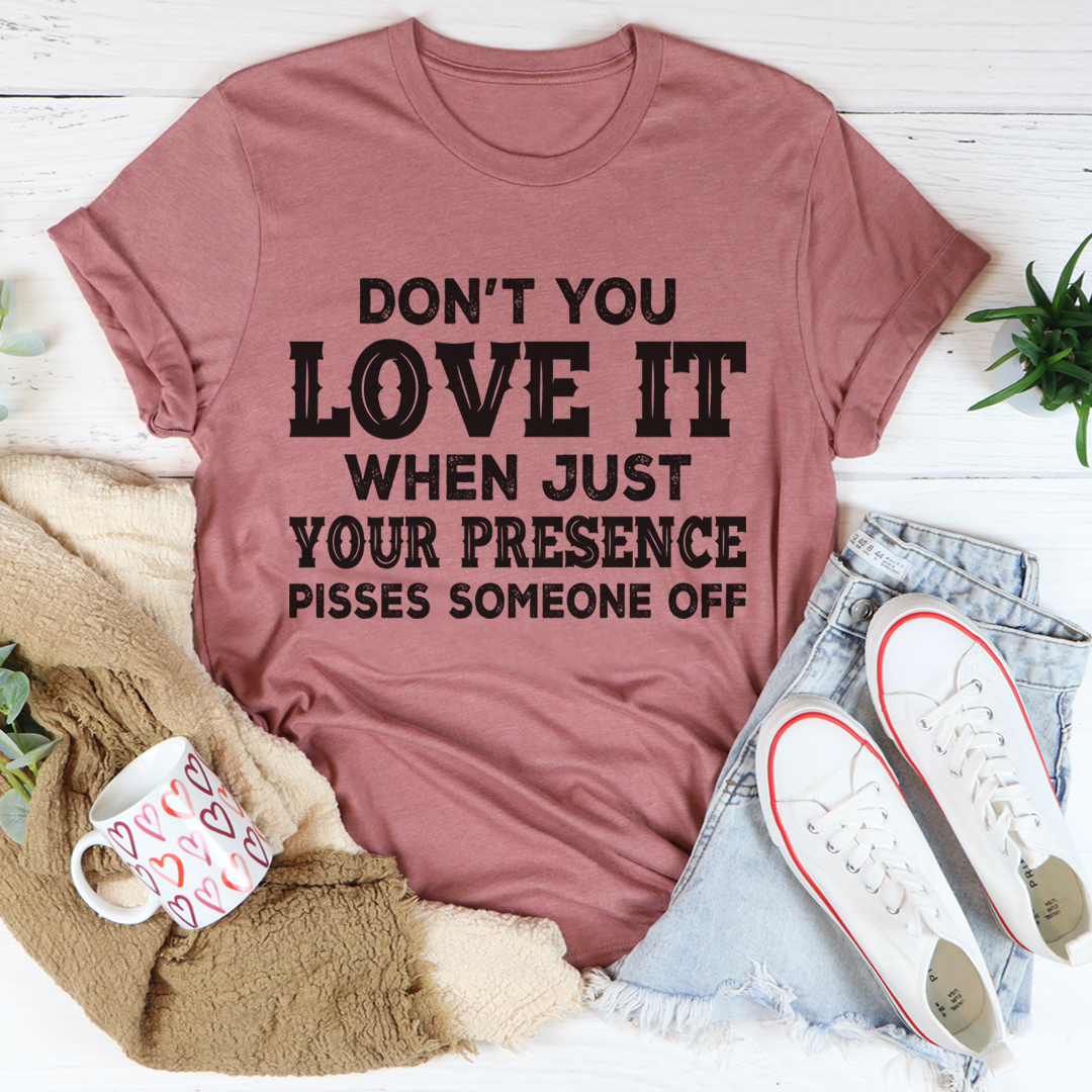 Don't You Love It When Just Your Presence Pisses Someone Off T-Shirt-2