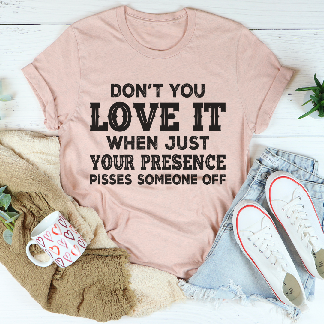 Don't You Love It When Just Your Presence Pisses Someone Off T-Shirt-3