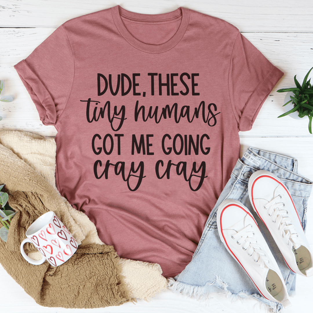 Dude These Tiny Humans Got Me Going Cray Cray T-Shirt-3
