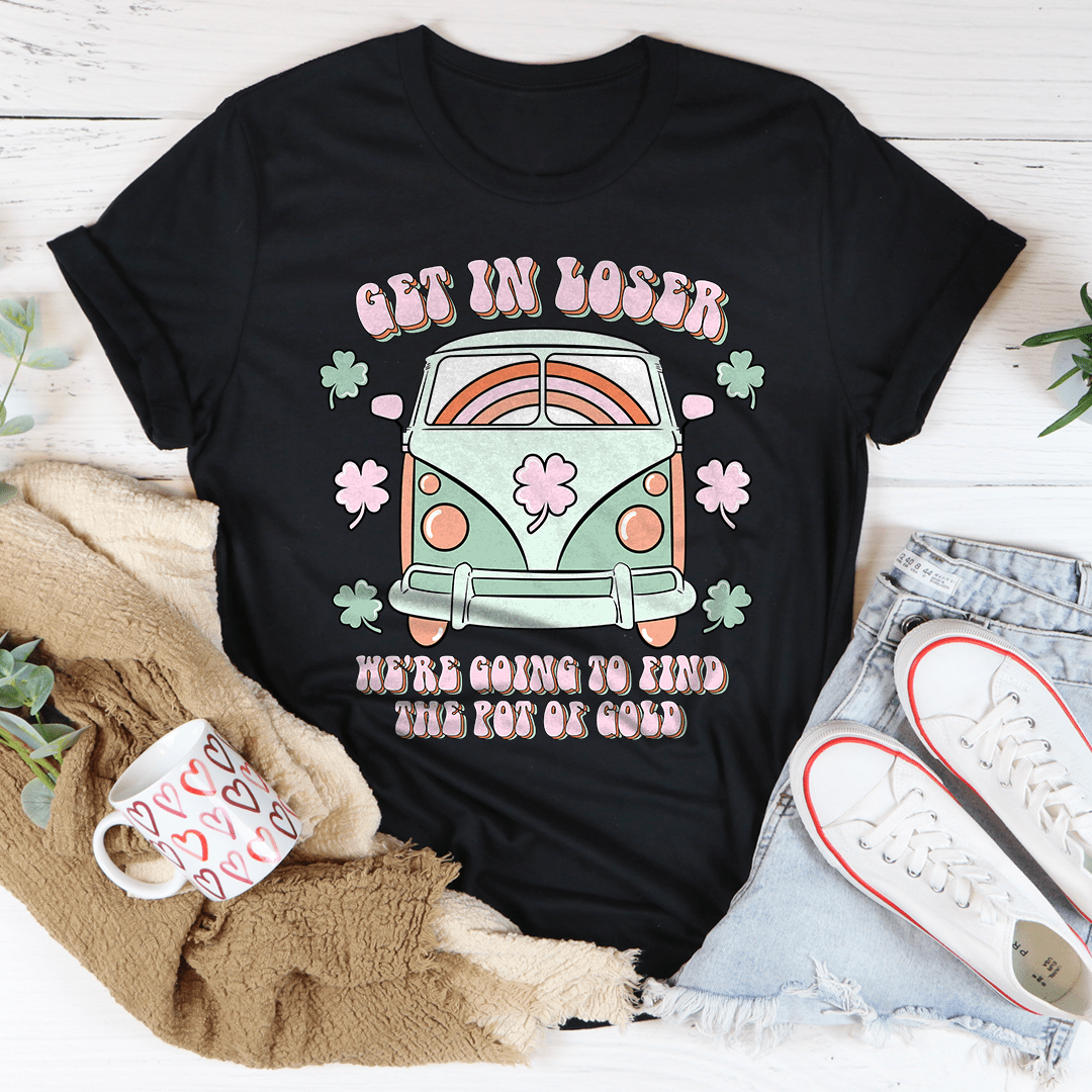 Get In Loser We're Going To Find The Pot Of Gold Tee-1