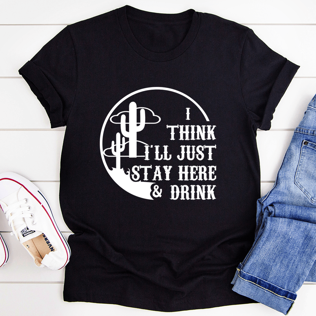 I Think I'll Just Stay Here & Drink T-Shirt-3