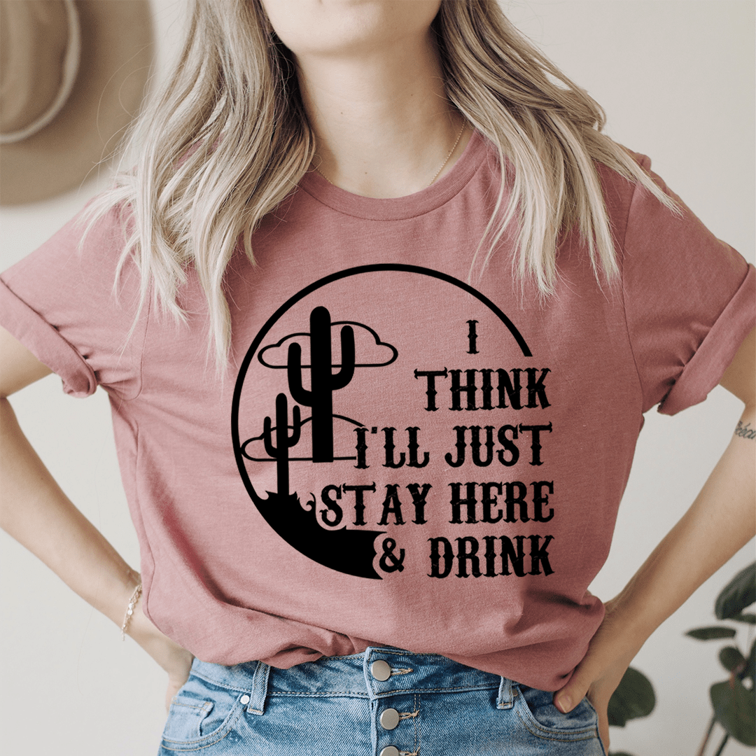 I Think I'll Just Stay Here & Drink T-Shirt-2