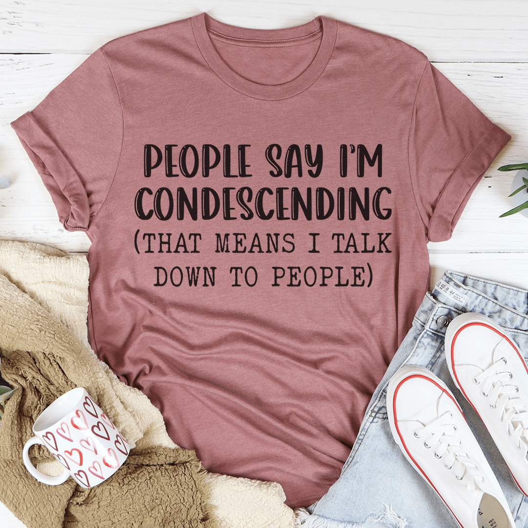 People Say I'm Condescending T-Shirt-3