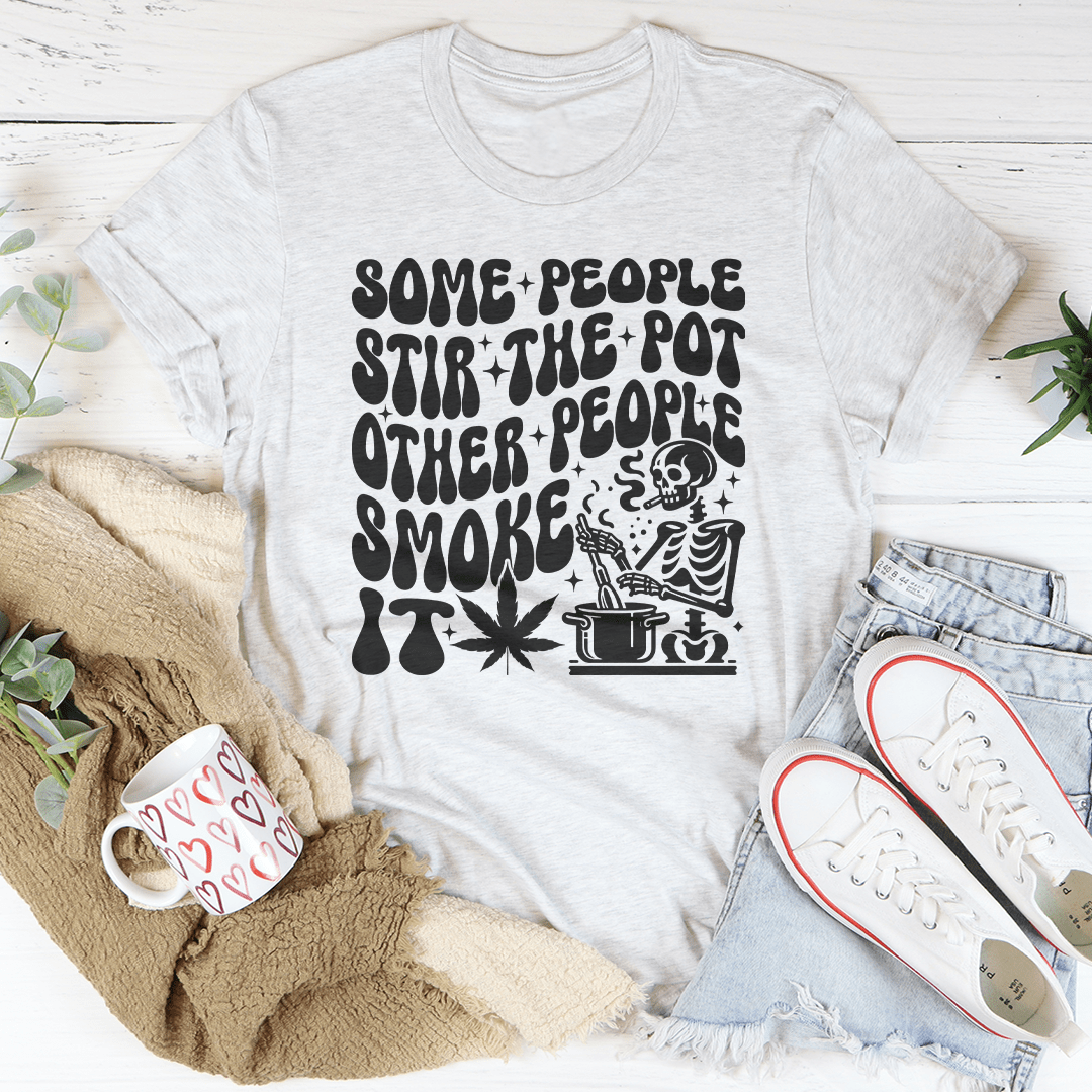 Some People Stir The Pot Other People Smoke It Tee-3