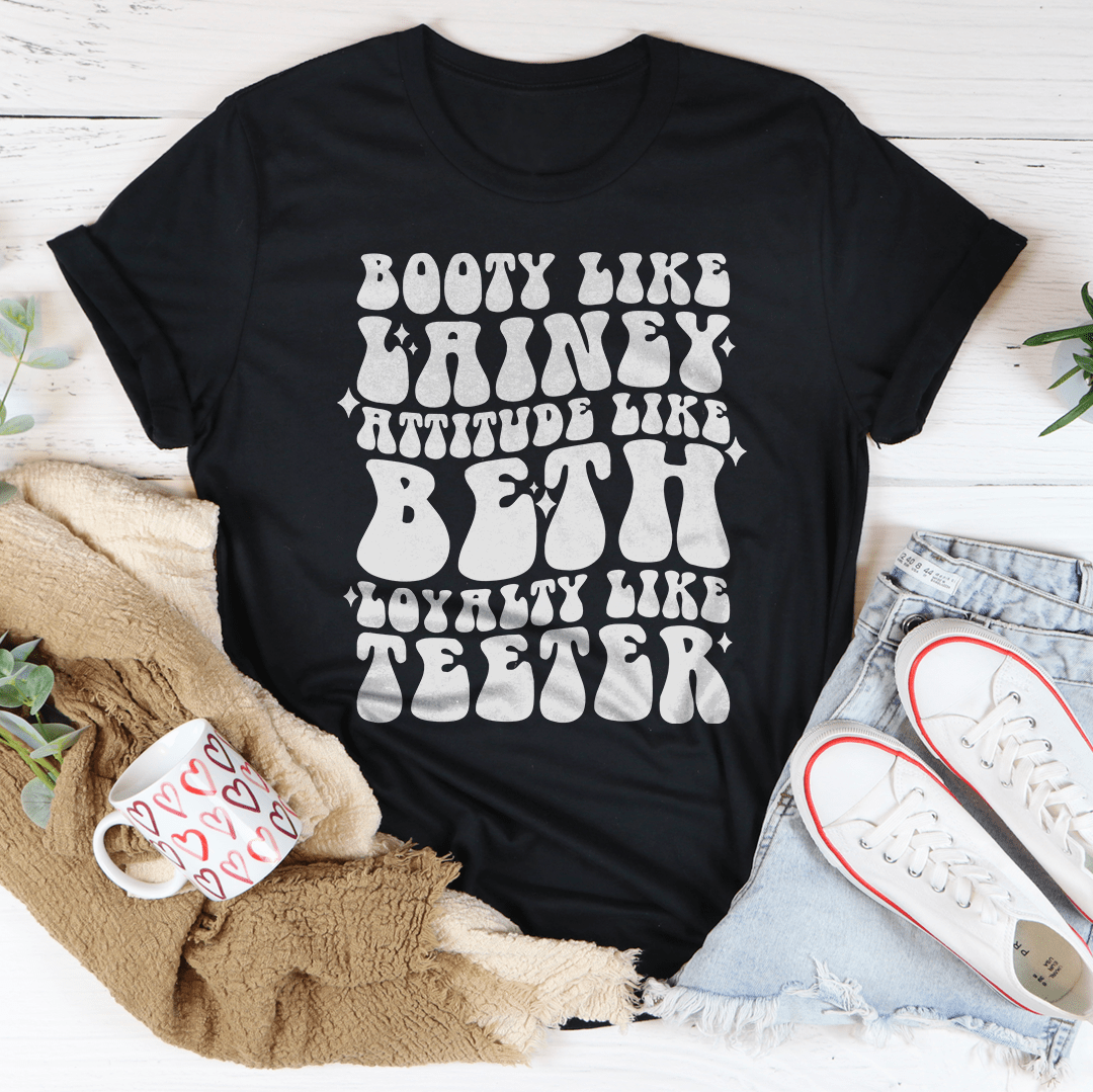 Booty Like Lainey Attitude Like Beth Loyalty Like Teeter Tee-1