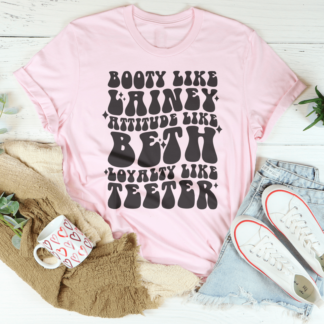 Booty Like Lainey Attitude Like Beth Loyalty Like Teeter Tee-3