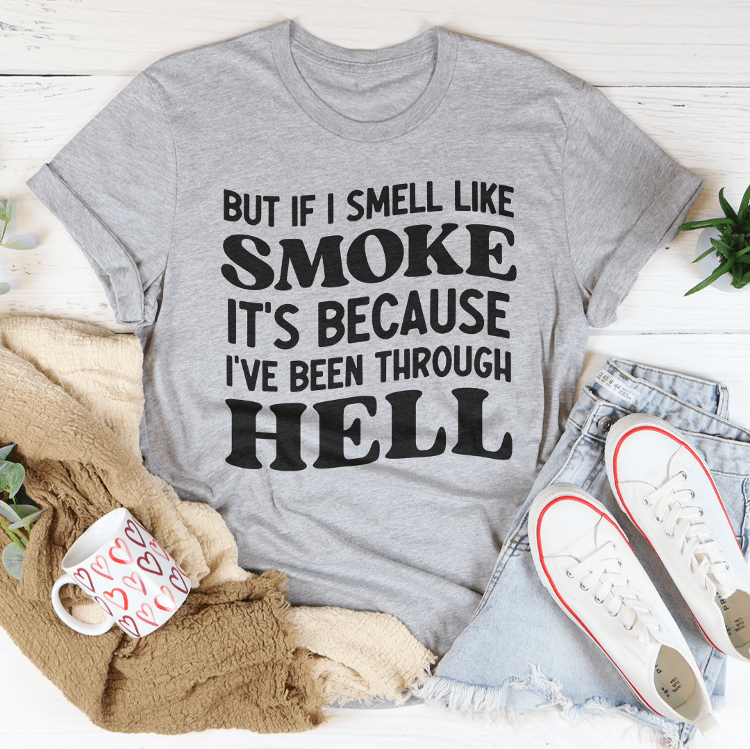 But If I Smell Like Smoke It's Because L've Been Through Hell Tee-3