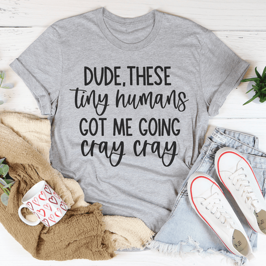 Dude These Tiny Humans Got Me Going Cray Cray T-Shirt-0