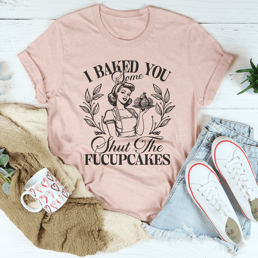 I Baked You Some Shut The Fucupcakes Tee-0
