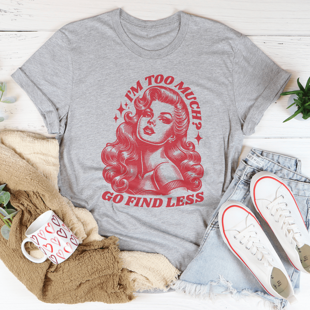 I’m Too Much Go Find Less Tee-3