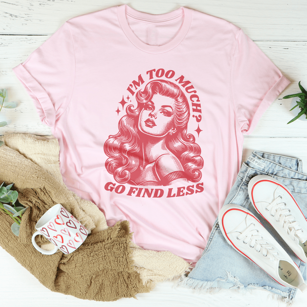 I’m Too Much Go Find Less Tee-1