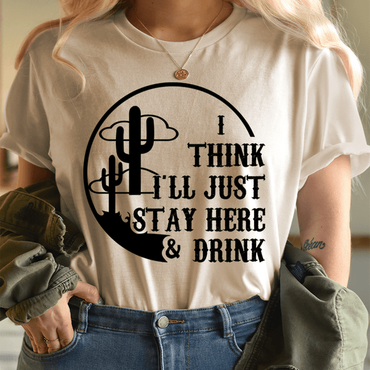 I Think I'll Just Stay Here & Drink T-Shirt-0