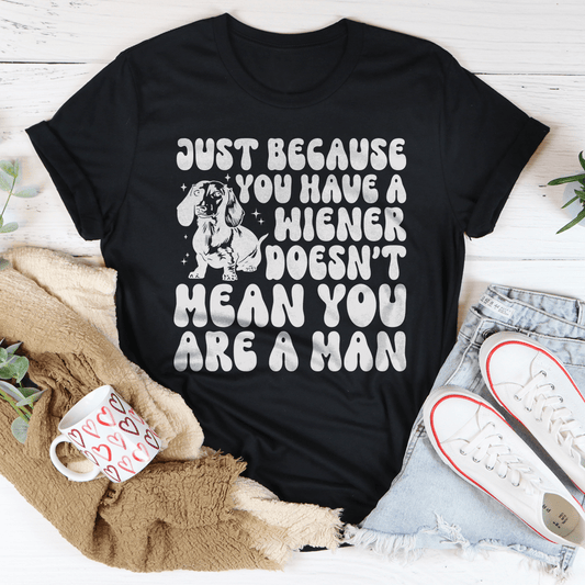 Just Because You Have A Wiener Doesn't Mean You Are A Man Tee-0