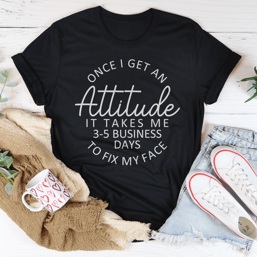 Once I Get An Attitude It Takes Me 3-5 Business Days To Fix My Face Tee-1