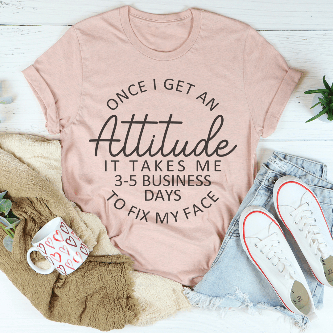 Once I Get An Attitude It Takes Me 3-5 Business Days To Fix My Face Tee-2