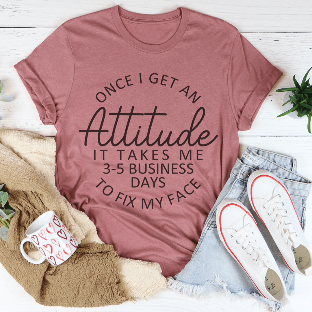 Once I Get An Attitude It Takes Me 3-5 Business Days To Fix My Face Tee-3