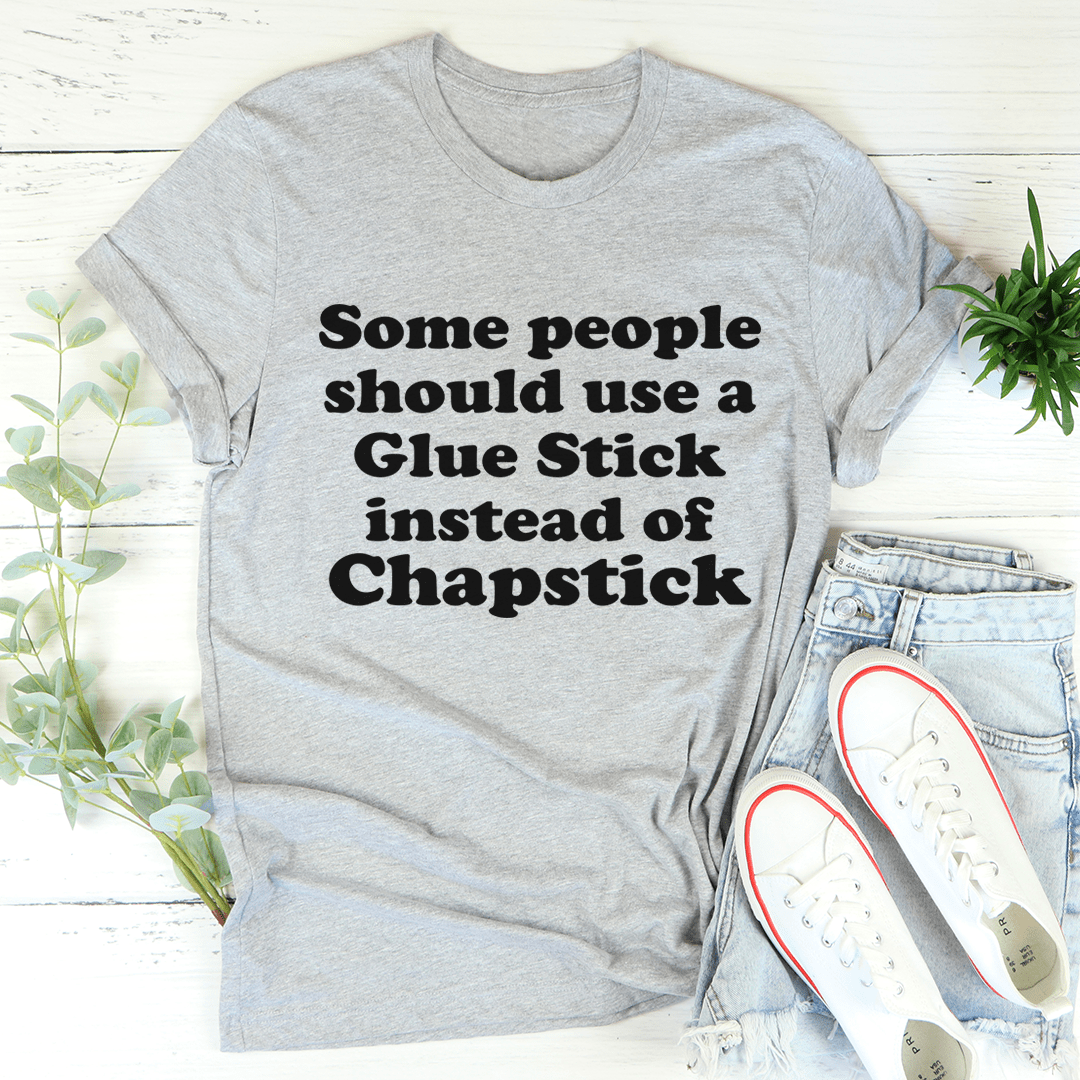 Some People Should Use Glue Stick Instead Of Chapstick Tee-1