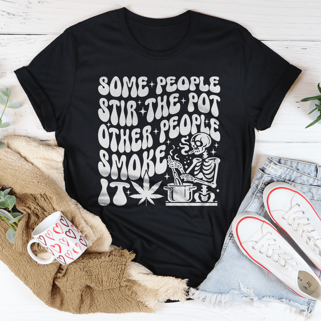 Some People Stir The Pot Other People Smoke It Tee-0