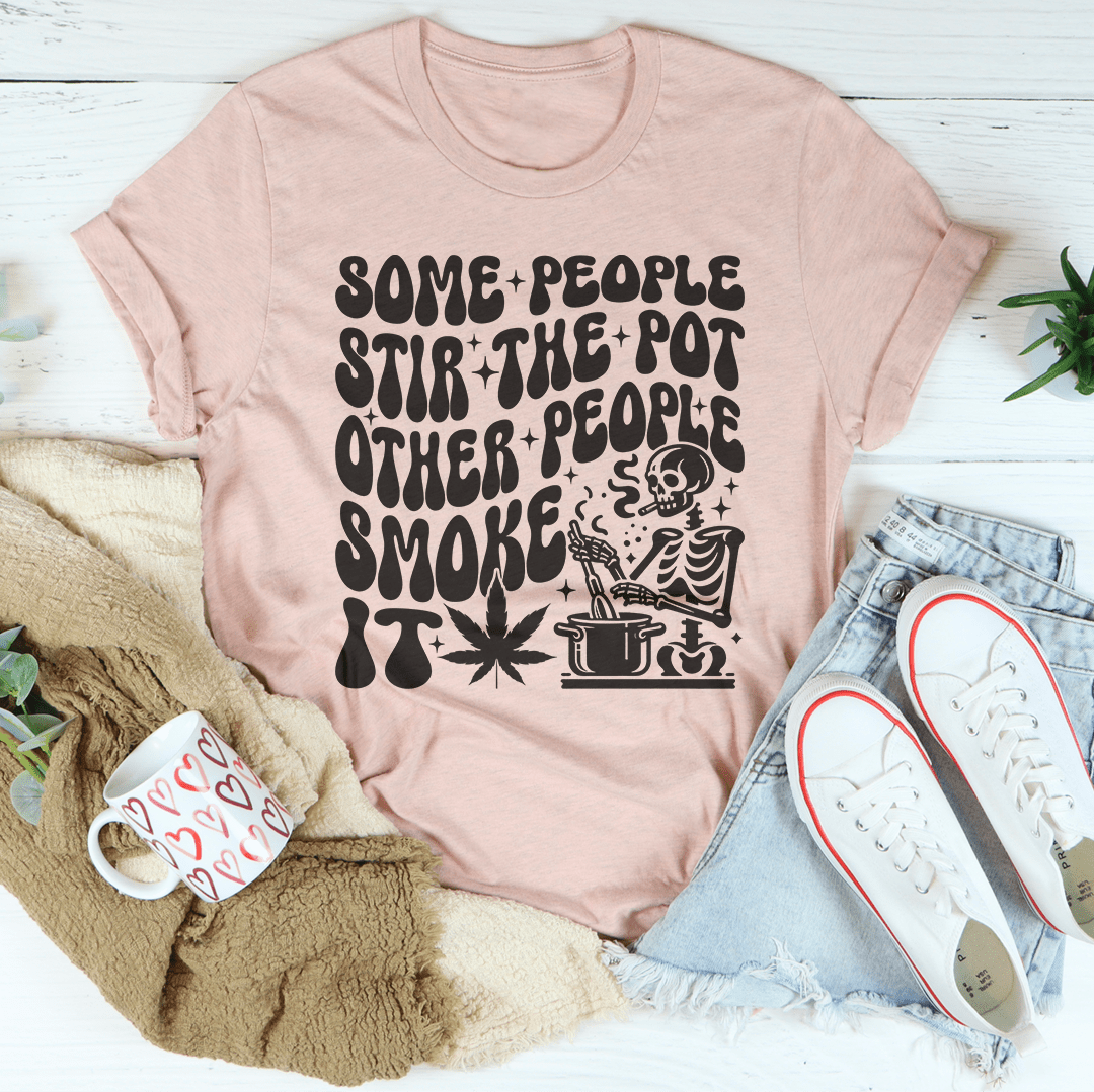 Some People Stir The Pot Other People Smoke It Tee-1